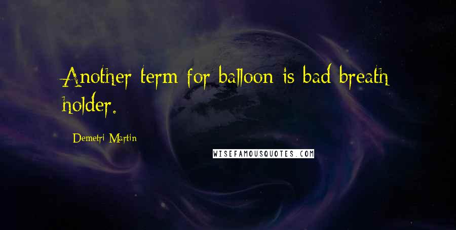 Demetri Martin Quotes: Another term for balloon is bad breath holder.