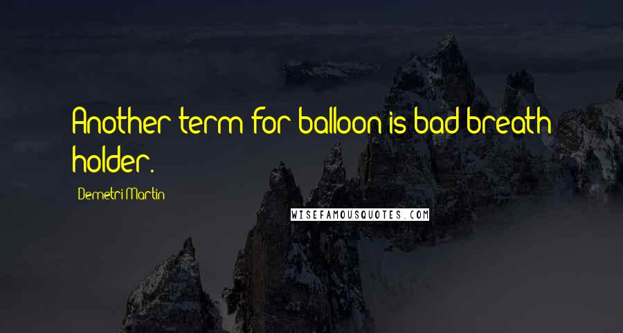 Demetri Martin Quotes: Another term for balloon is bad breath holder.