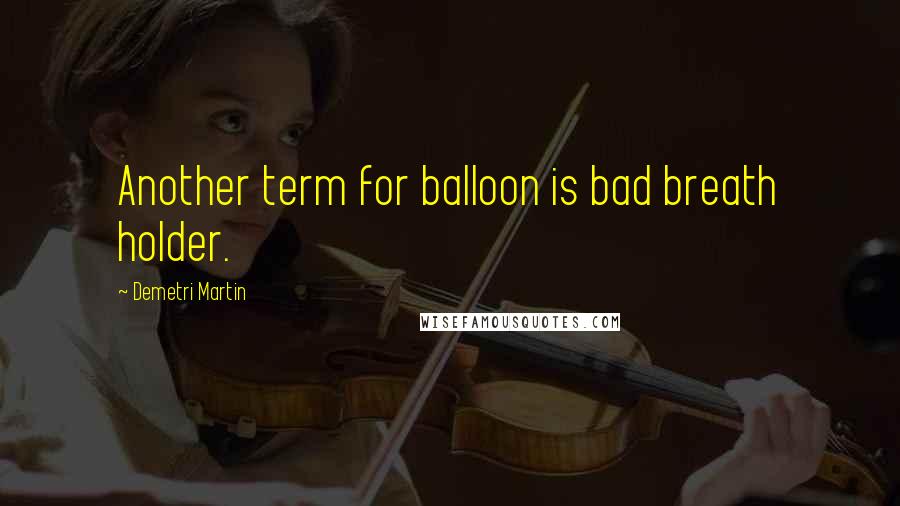 Demetri Martin Quotes: Another term for balloon is bad breath holder.