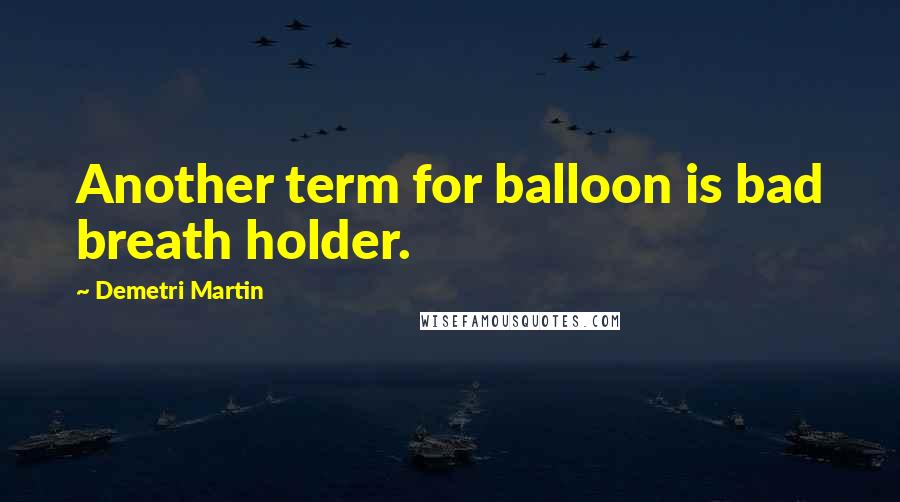 Demetri Martin Quotes: Another term for balloon is bad breath holder.