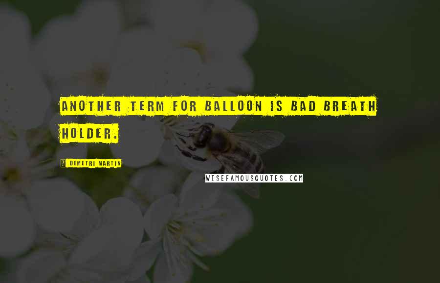 Demetri Martin Quotes: Another term for balloon is bad breath holder.