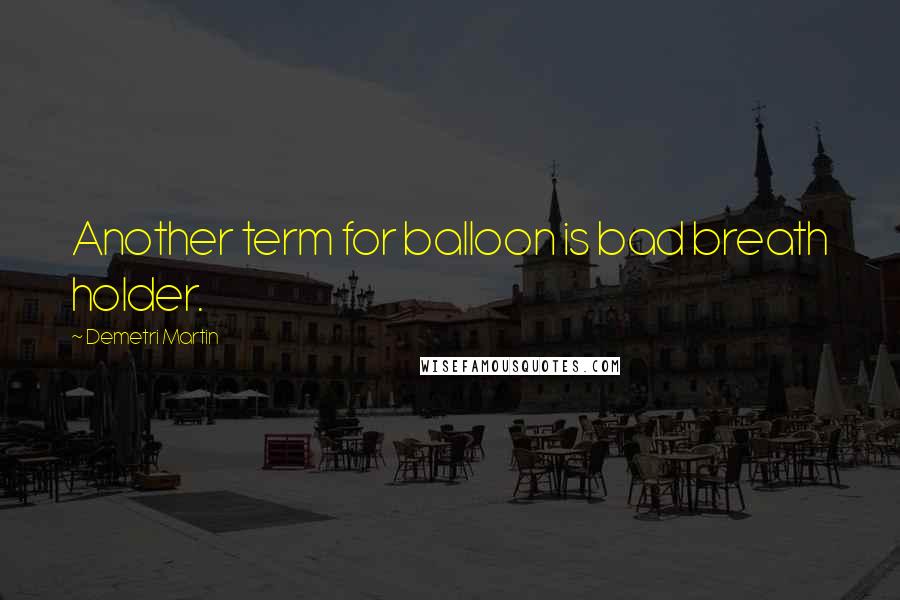Demetri Martin Quotes: Another term for balloon is bad breath holder.