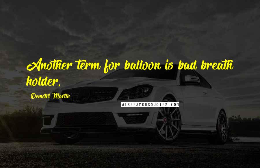 Demetri Martin Quotes: Another term for balloon is bad breath holder.