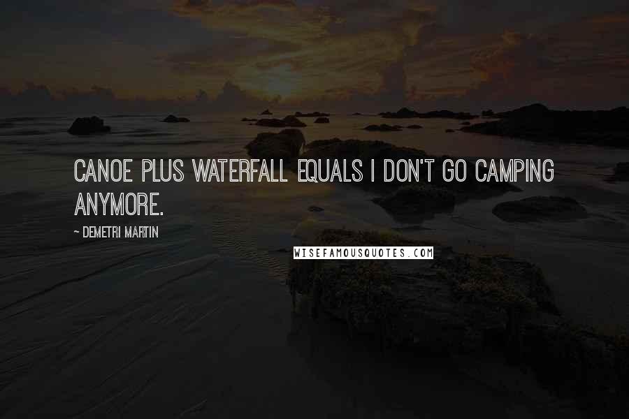 Demetri Martin Quotes: Canoe plus waterfall equals I don't go camping anymore.