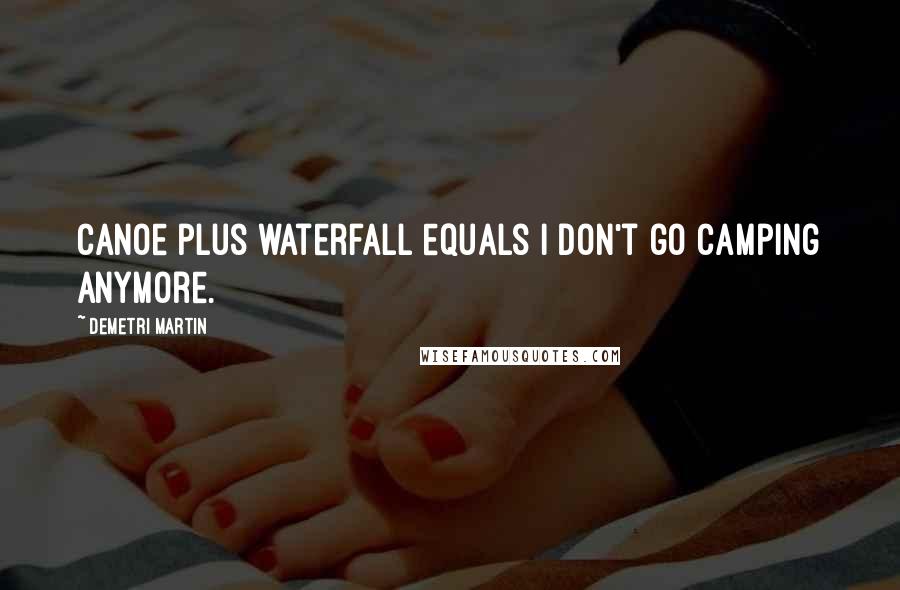 Demetri Martin Quotes: Canoe plus waterfall equals I don't go camping anymore.