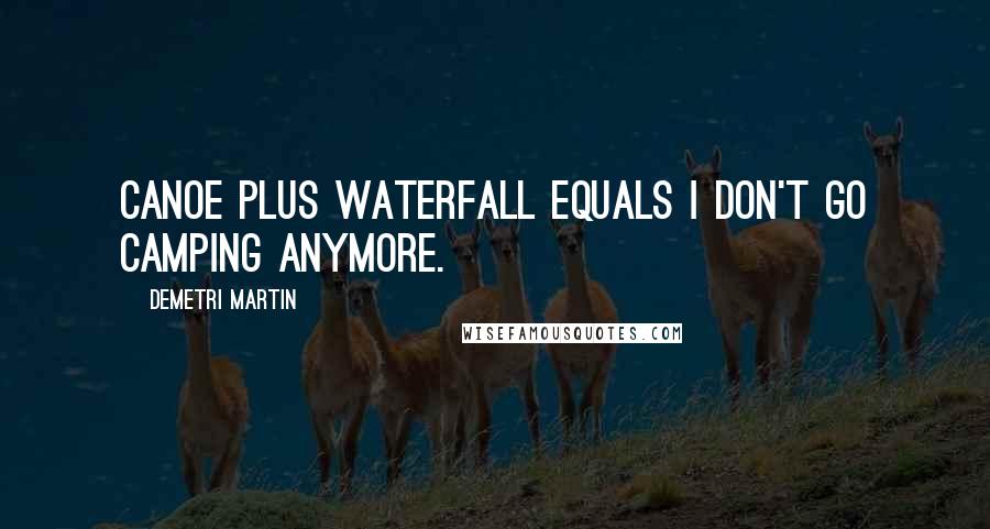 Demetri Martin Quotes: Canoe plus waterfall equals I don't go camping anymore.