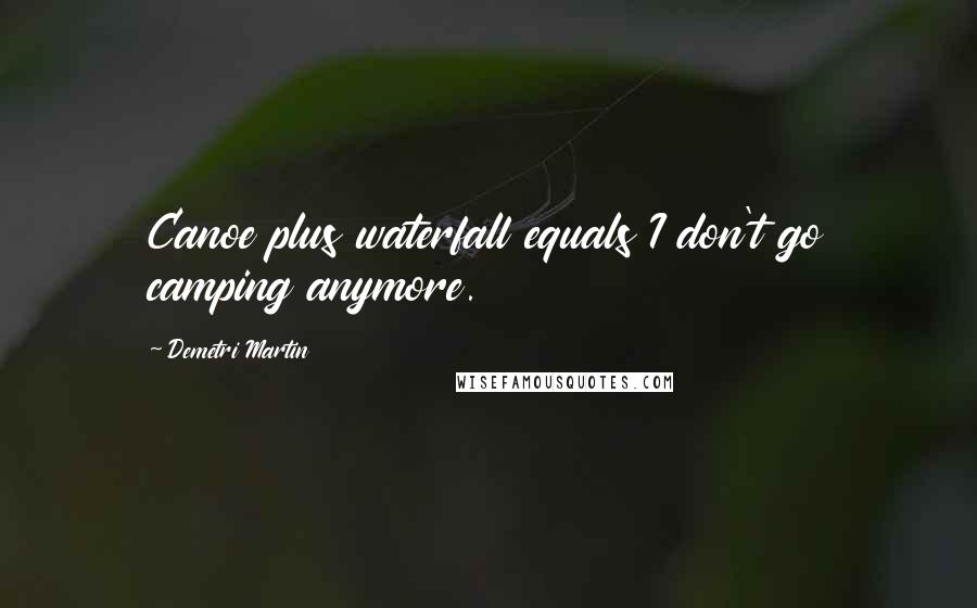 Demetri Martin Quotes: Canoe plus waterfall equals I don't go camping anymore.