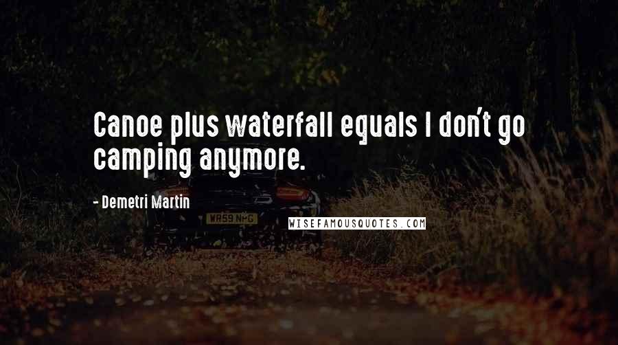 Demetri Martin Quotes: Canoe plus waterfall equals I don't go camping anymore.