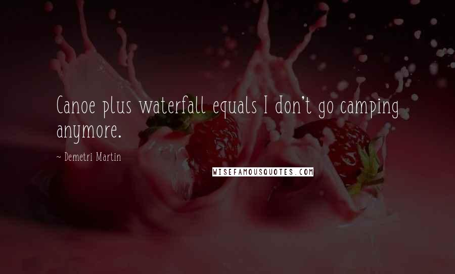 Demetri Martin Quotes: Canoe plus waterfall equals I don't go camping anymore.