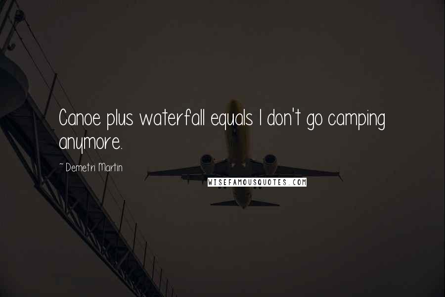Demetri Martin Quotes: Canoe plus waterfall equals I don't go camping anymore.