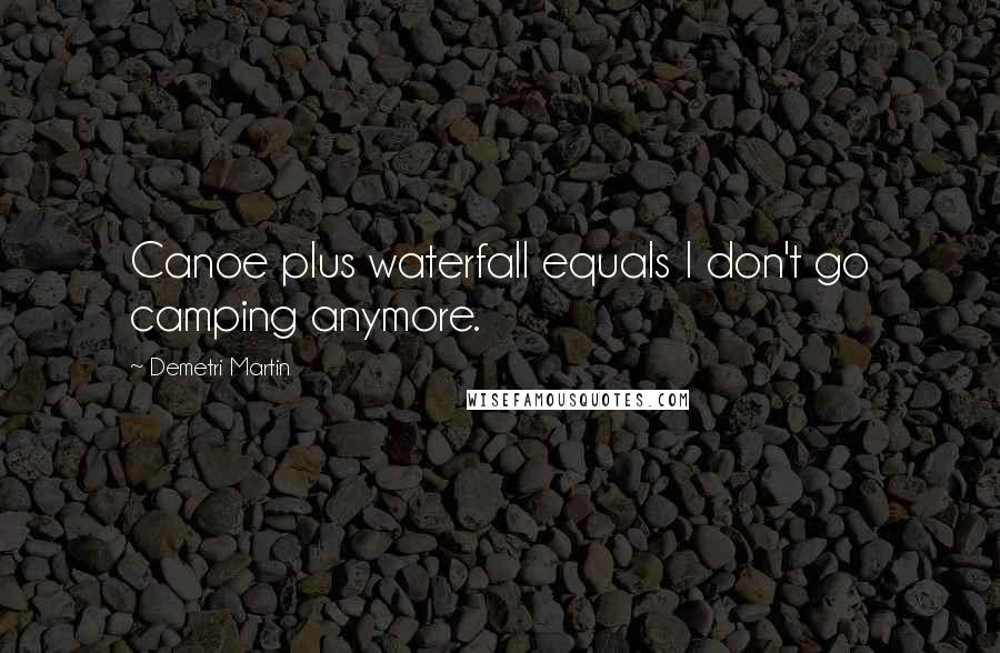 Demetri Martin Quotes: Canoe plus waterfall equals I don't go camping anymore.