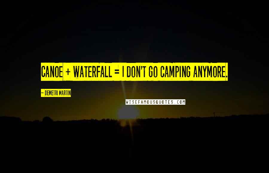 Demetri Martin Quotes: Canoe + waterfall = I don't go camping anymore.