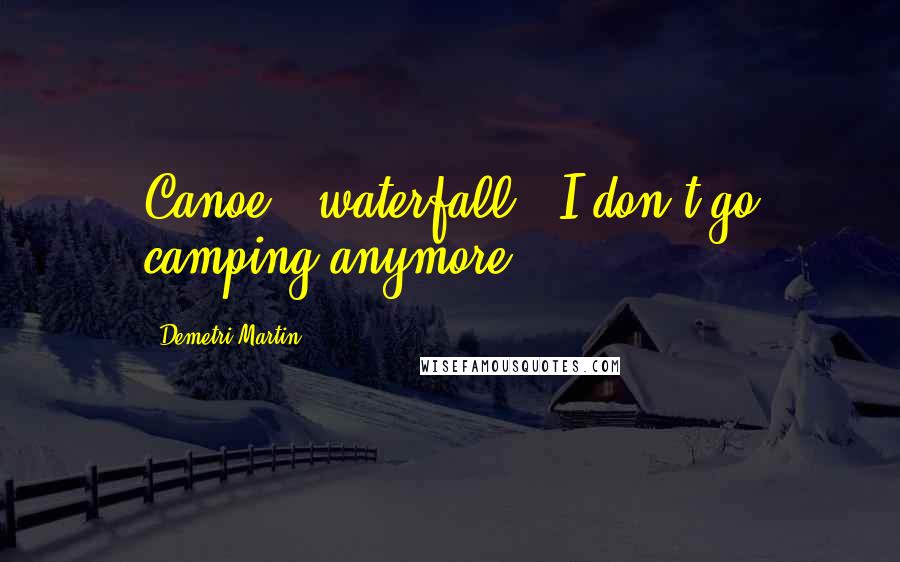 Demetri Martin Quotes: Canoe + waterfall = I don't go camping anymore.