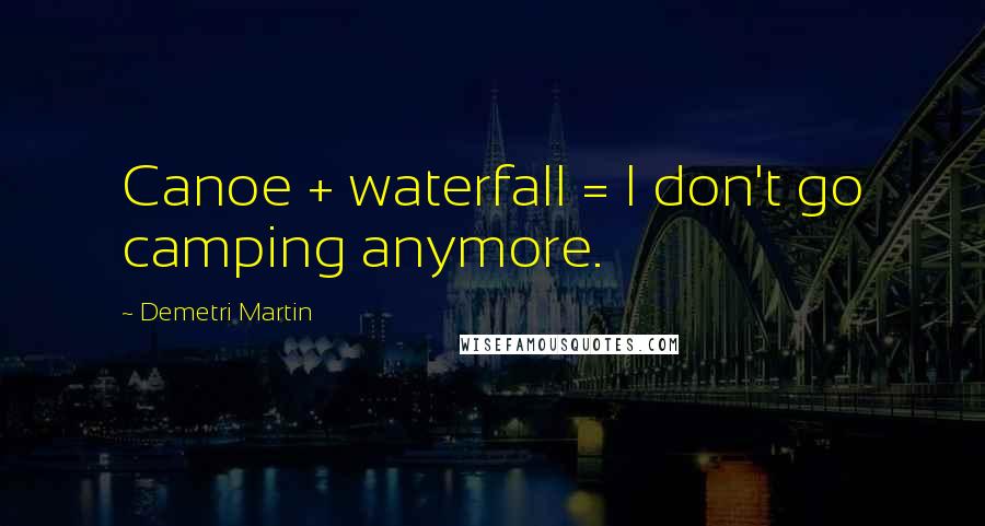 Demetri Martin Quotes: Canoe + waterfall = I don't go camping anymore.