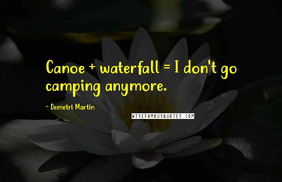 Demetri Martin Quotes: Canoe + waterfall = I don't go camping anymore.