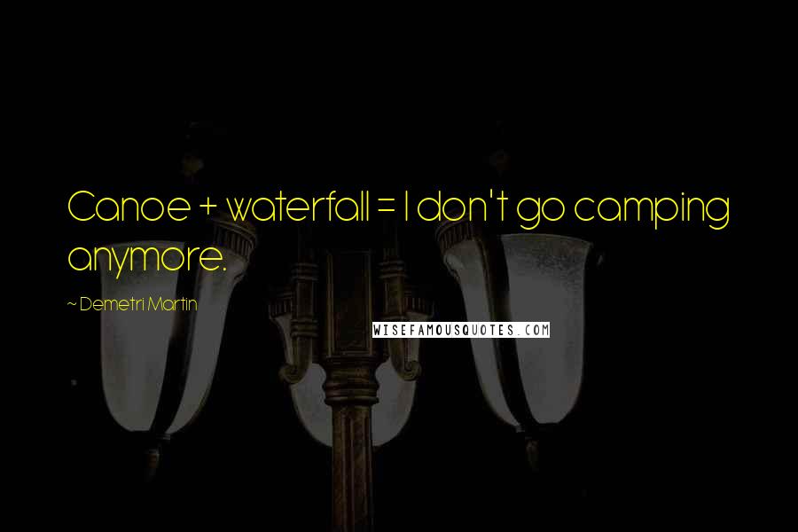 Demetri Martin Quotes: Canoe + waterfall = I don't go camping anymore.