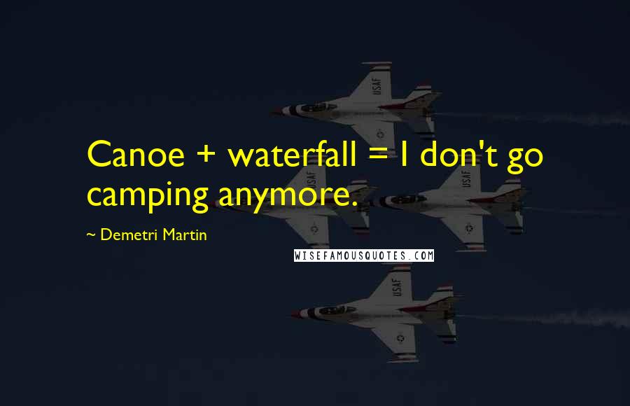 Demetri Martin Quotes: Canoe + waterfall = I don't go camping anymore.