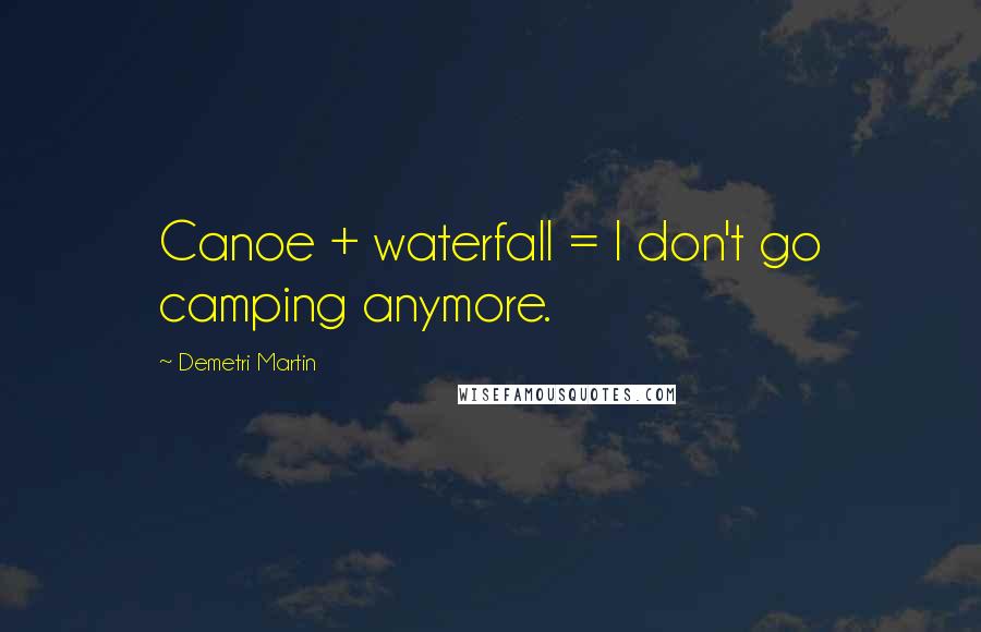 Demetri Martin Quotes: Canoe + waterfall = I don't go camping anymore.