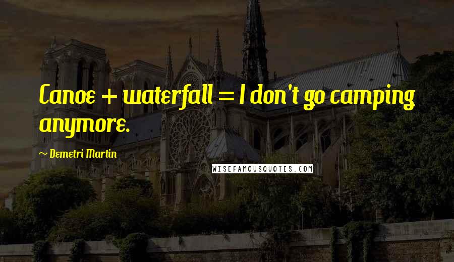 Demetri Martin Quotes: Canoe + waterfall = I don't go camping anymore.