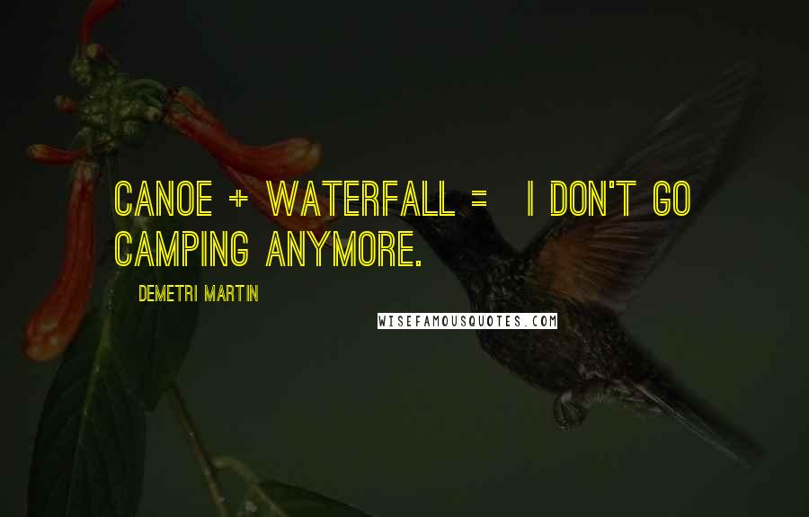 Demetri Martin Quotes: Canoe + waterfall = I don't go camping anymore.