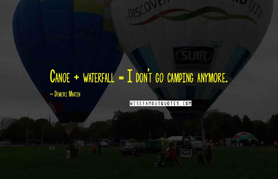 Demetri Martin Quotes: Canoe + waterfall = I don't go camping anymore.