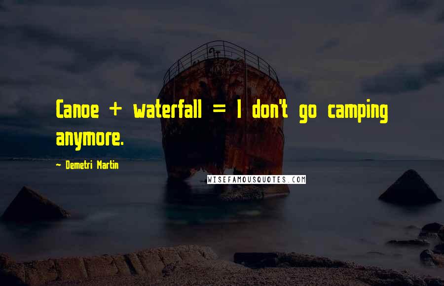Demetri Martin Quotes: Canoe + waterfall = I don't go camping anymore.