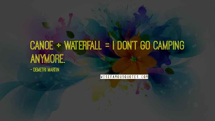 Demetri Martin Quotes: Canoe + waterfall = I don't go camping anymore.
