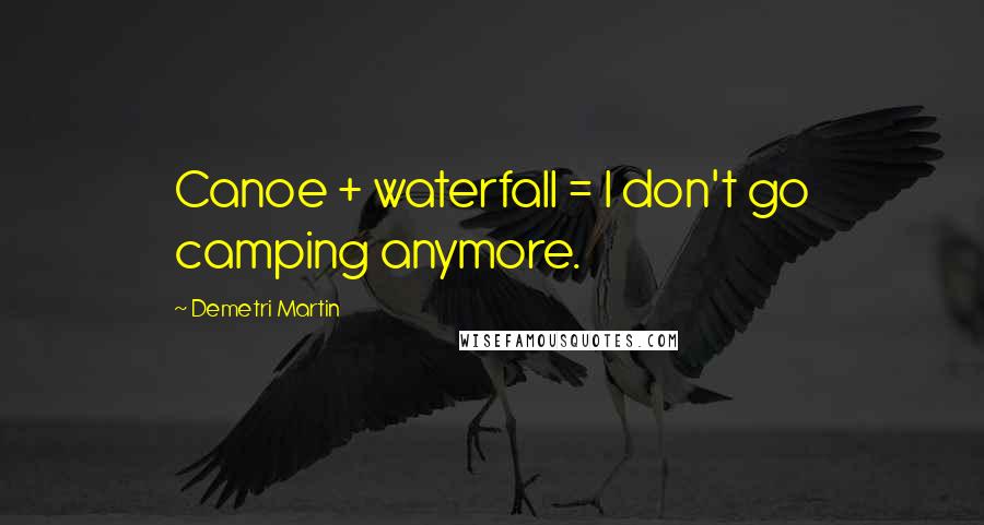 Demetri Martin Quotes: Canoe + waterfall = I don't go camping anymore.