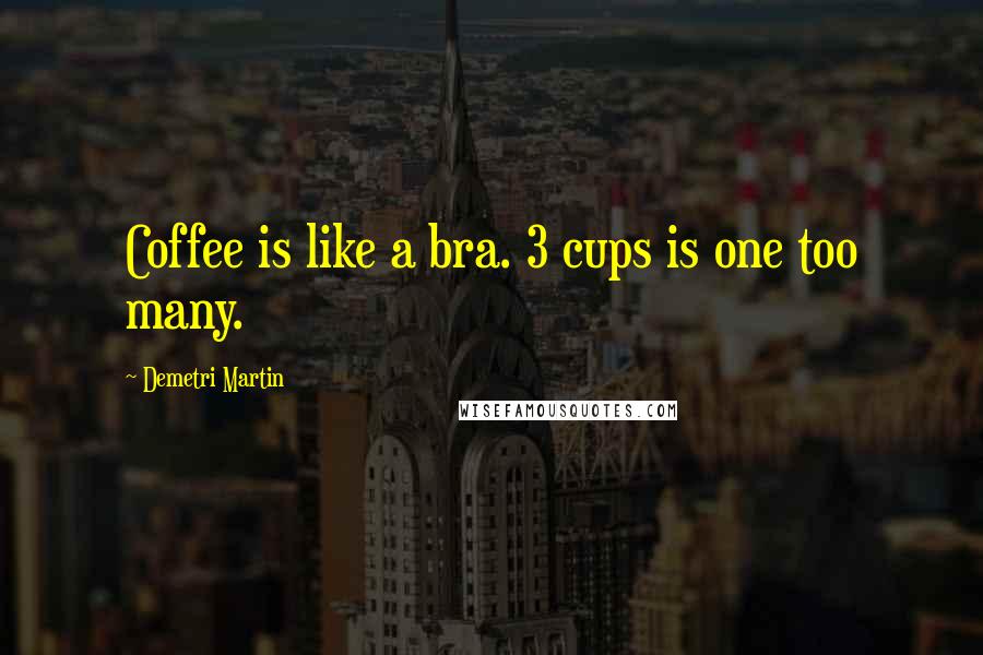 Demetri Martin Quotes: Coffee is like a bra. 3 cups is one too many.