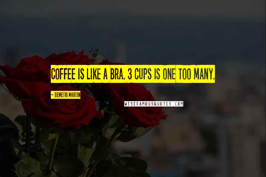 Demetri Martin Quotes: Coffee is like a bra. 3 cups is one too many.