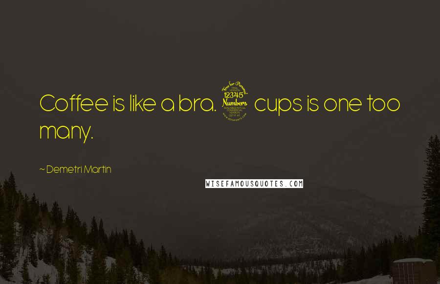 Demetri Martin Quotes: Coffee is like a bra. 3 cups is one too many.