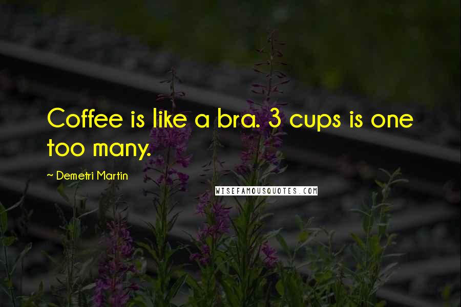 Demetri Martin Quotes: Coffee is like a bra. 3 cups is one too many.