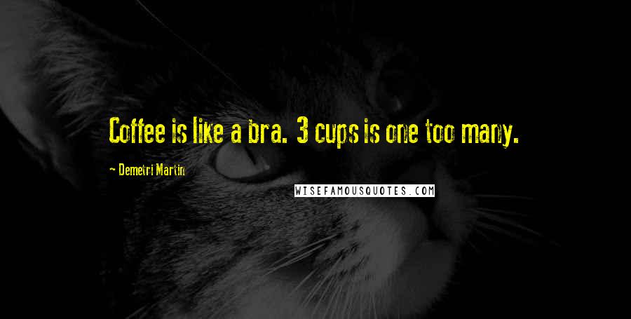 Demetri Martin Quotes: Coffee is like a bra. 3 cups is one too many.