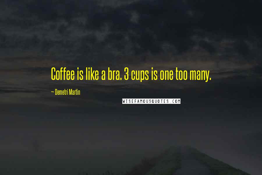 Demetri Martin Quotes: Coffee is like a bra. 3 cups is one too many.