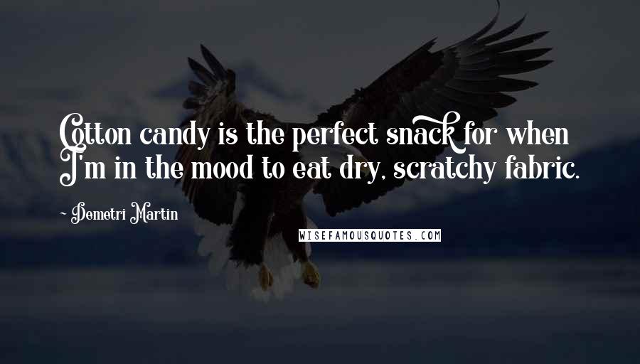 Demetri Martin Quotes: Cotton candy is the perfect snack for when I'm in the mood to eat dry, scratchy fabric.