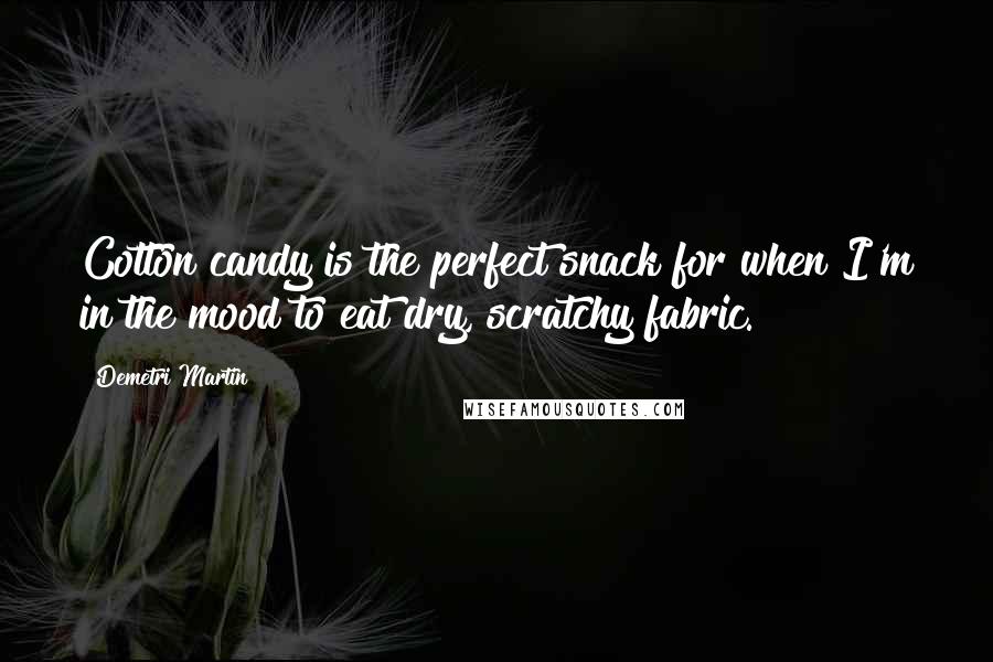 Demetri Martin Quotes: Cotton candy is the perfect snack for when I'm in the mood to eat dry, scratchy fabric.