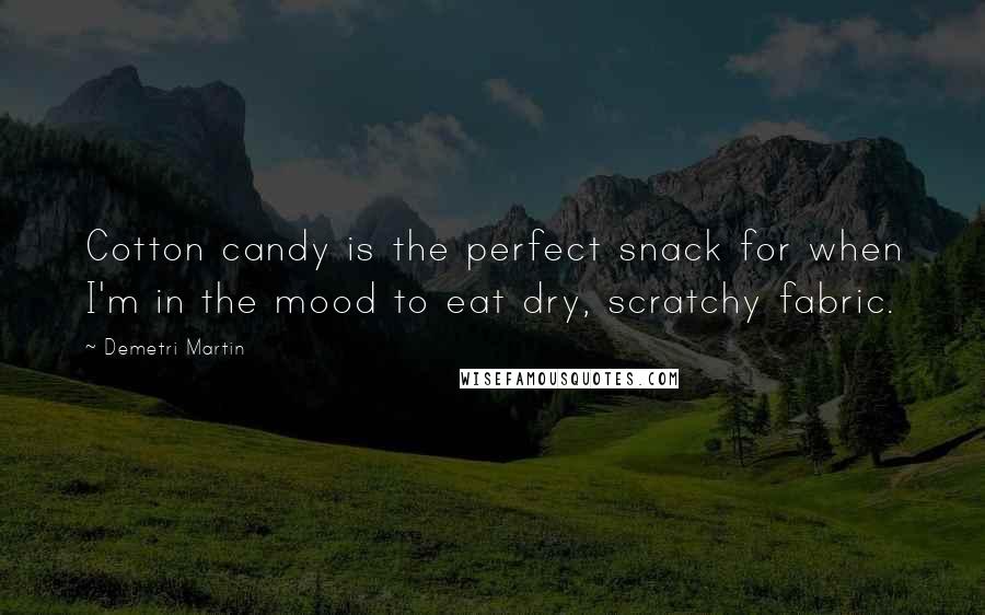 Demetri Martin Quotes: Cotton candy is the perfect snack for when I'm in the mood to eat dry, scratchy fabric.