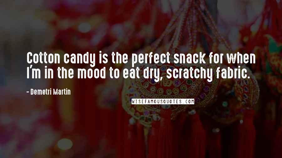 Demetri Martin Quotes: Cotton candy is the perfect snack for when I'm in the mood to eat dry, scratchy fabric.