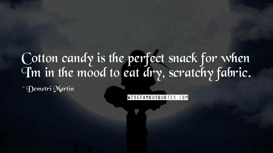 Demetri Martin Quotes: Cotton candy is the perfect snack for when I'm in the mood to eat dry, scratchy fabric.