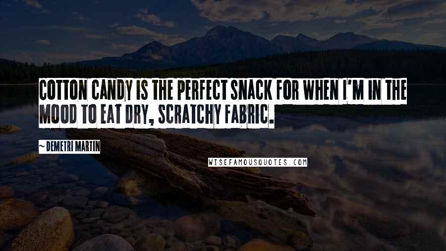 Demetri Martin Quotes: Cotton candy is the perfect snack for when I'm in the mood to eat dry, scratchy fabric.