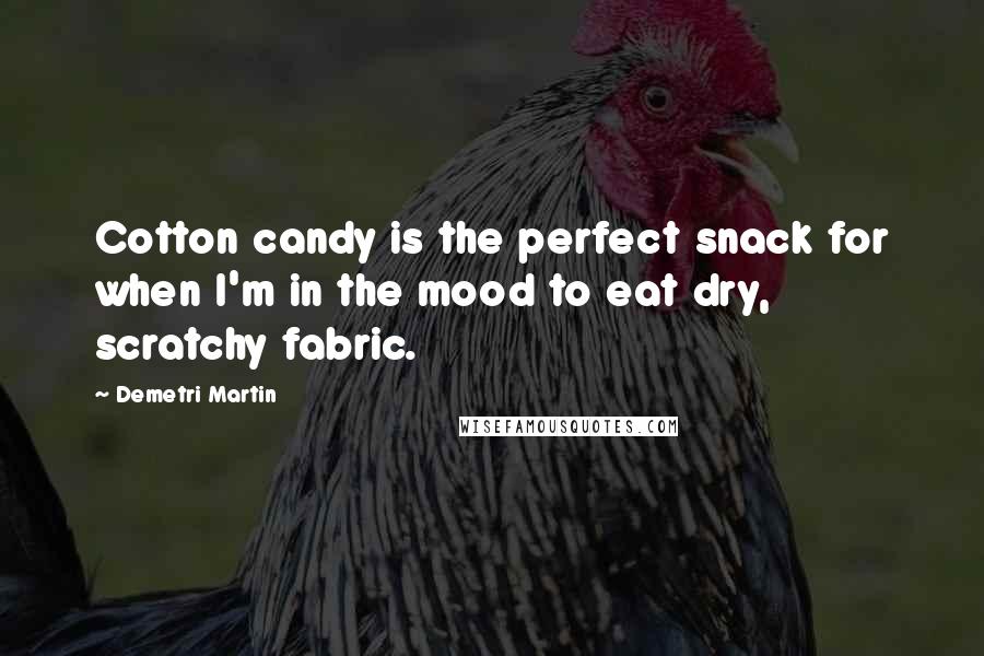 Demetri Martin Quotes: Cotton candy is the perfect snack for when I'm in the mood to eat dry, scratchy fabric.