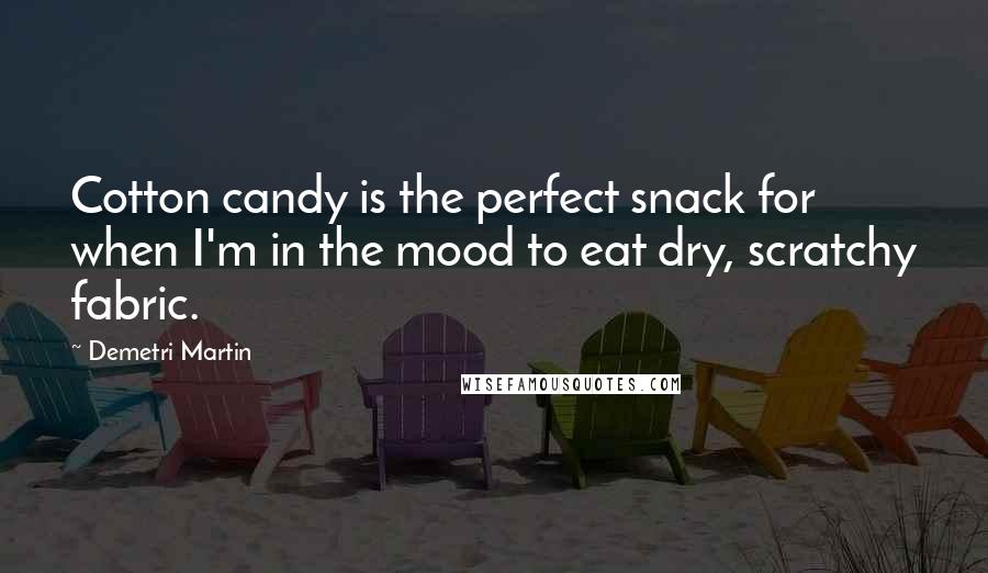 Demetri Martin Quotes: Cotton candy is the perfect snack for when I'm in the mood to eat dry, scratchy fabric.