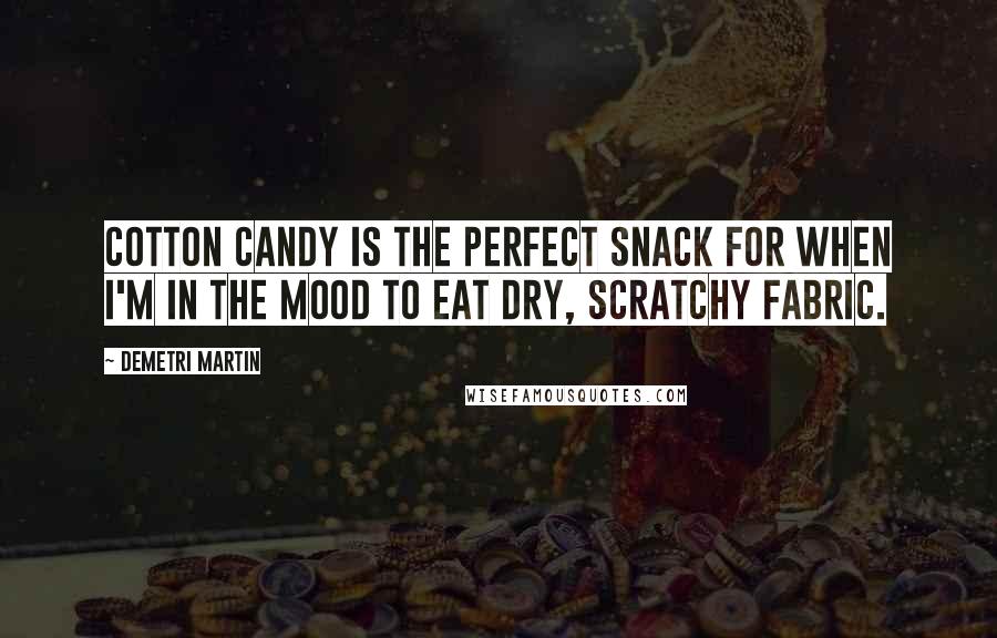 Demetri Martin Quotes: Cotton candy is the perfect snack for when I'm in the mood to eat dry, scratchy fabric.