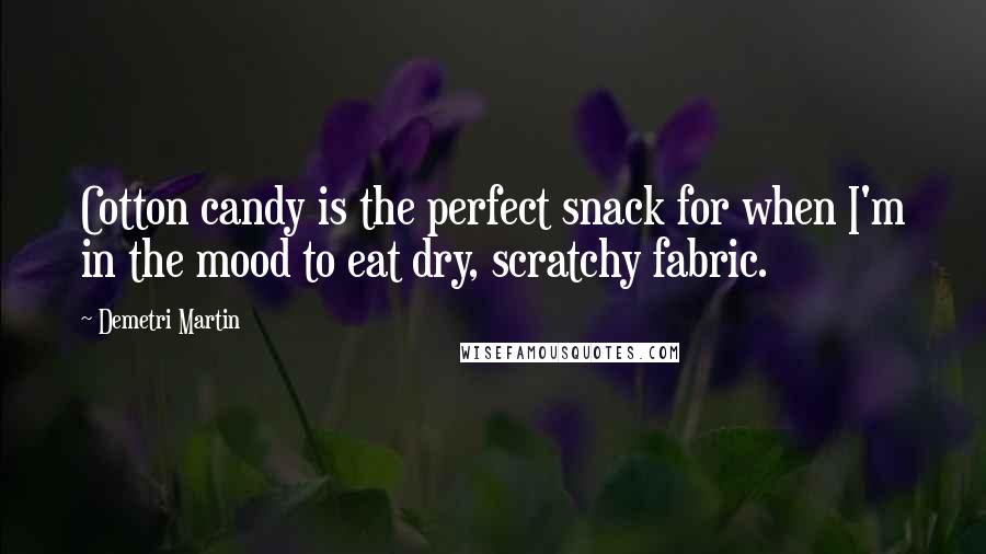 Demetri Martin Quotes: Cotton candy is the perfect snack for when I'm in the mood to eat dry, scratchy fabric.