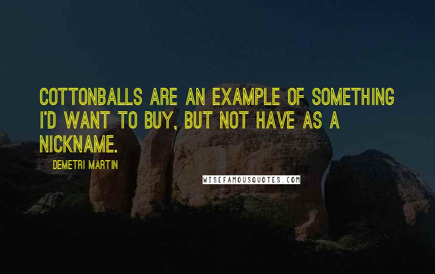 Demetri Martin Quotes: Cottonballs are an example of something I'd want to buy, but not have as a nickname.