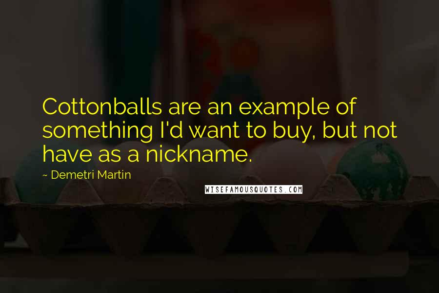 Demetri Martin Quotes: Cottonballs are an example of something I'd want to buy, but not have as a nickname.