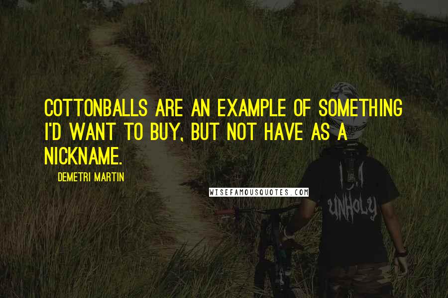 Demetri Martin Quotes: Cottonballs are an example of something I'd want to buy, but not have as a nickname.