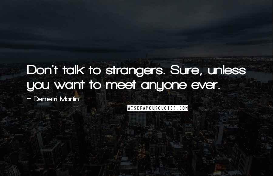 Demetri Martin Quotes: Don't talk to strangers. Sure, unless you want to meet anyone ever.