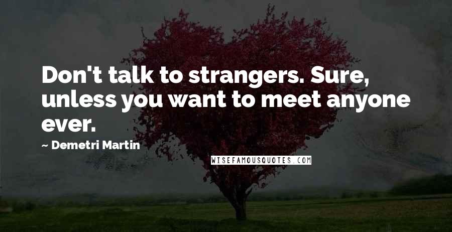 Demetri Martin Quotes: Don't talk to strangers. Sure, unless you want to meet anyone ever.