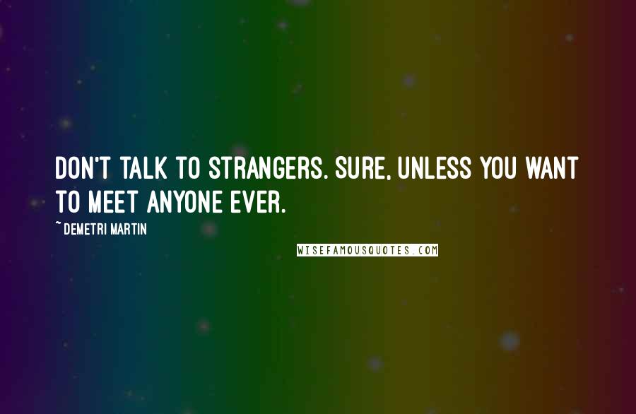 Demetri Martin Quotes: Don't talk to strangers. Sure, unless you want to meet anyone ever.